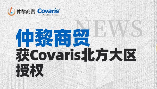 仲黎商贸获Covaris北方大区授权，省级经销合作招募渠道同步开启