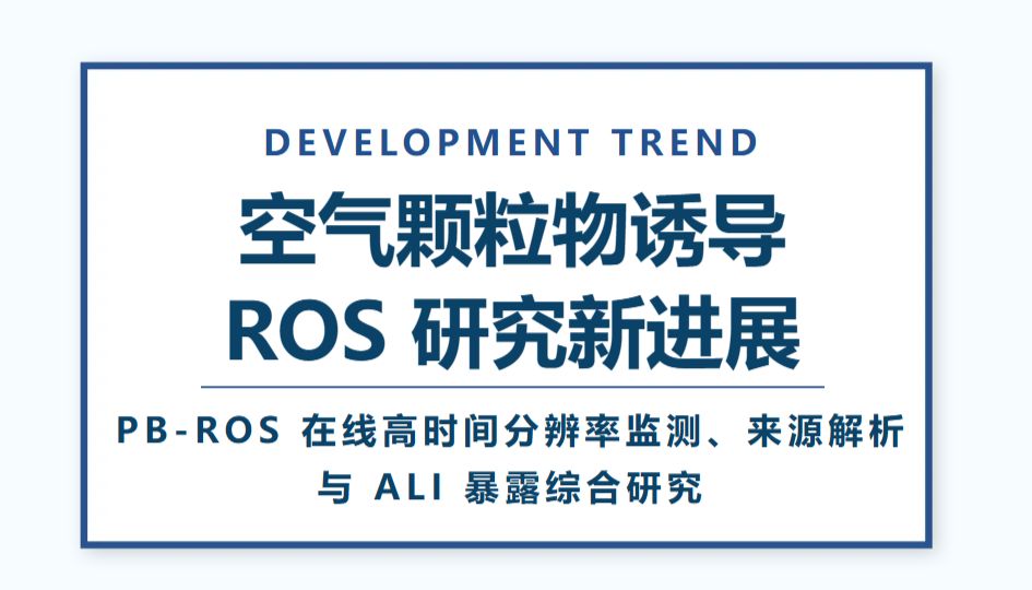 空气颗粒物诱导 ROS 研究新进展：PB-ROS 在线高时间分辨率监测、来源解析与 ALI 暴露综合研究