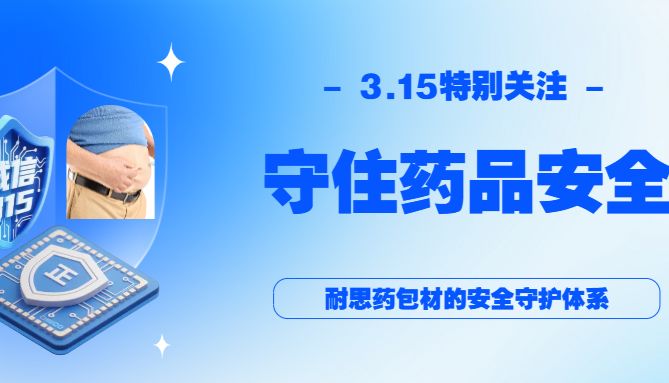 315特别关注｜当“安全”成为底线，药包材更不能出错