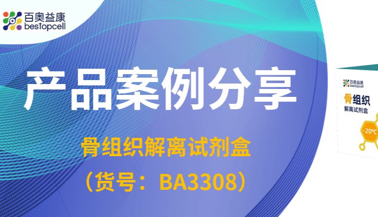 案例分享｜百奥益康骨组织解离试剂盒——高效解离，助力骨组织单细胞研究