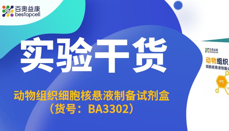 实验干货 | 百奥益康BA3302动物组织细胞核悬液制备试剂盒技术解析