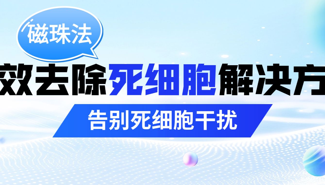 告别死细胞干扰！磁珠法高效去除死细胞解决方案