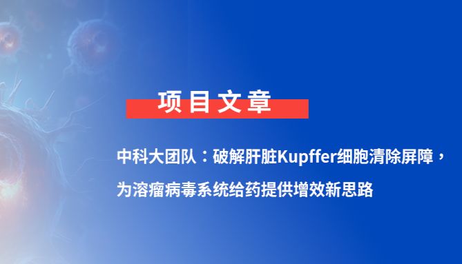 Science | 中科大蒋为/朱书/王育才团队：破解肝脏Kupffer细胞清除屏障，为溶瘤病毒系统给药提供增效新思路