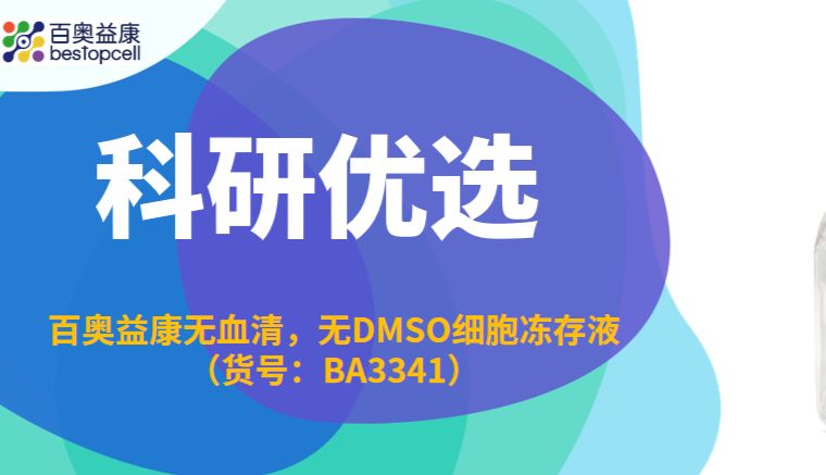 科研优选｜BA3341 百奥益康无血清无DMSO细胞冻存液——告别DMSO渗透毒性，让敏感细胞无伤冬眠与苏醒