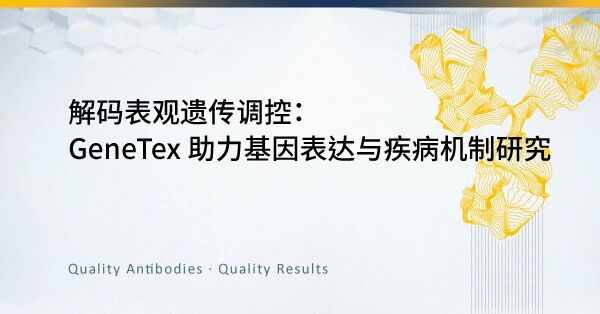 GeneTex 助力基因表达与疾病机制研究——解码表观遗传调控 GeneTex 助力基因表达与疾病机制研究——解码表观遗传调控