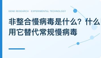 非整合慢病毒是什么？什么时候该用它替代常规慢病毒