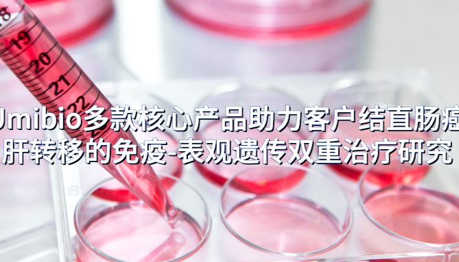 IF=12.4 | Umibio多款核心产品助力客户结直肠癌肝转移的免疫-表观遗传双重治疗研究！