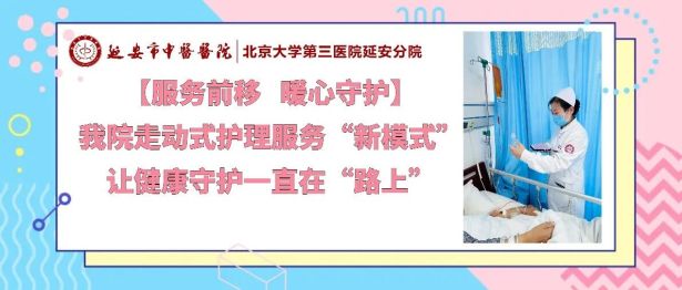 【服务前移 暖心守护】延安市中医医院走动式护理服务「新模式」，让健康守护一直在「路上」