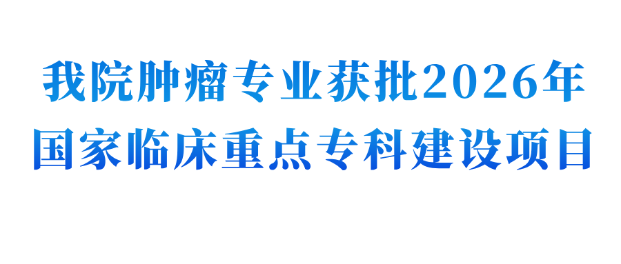 我院肿瘤专业获批 2026 年国家临床重点专科建设项目