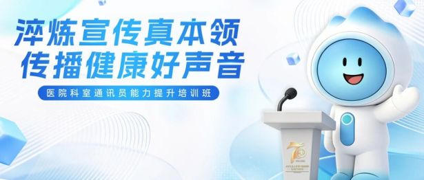 淬炼宣传真本领 传播健康好声音|医院科室通讯员能力提升班顺利举办