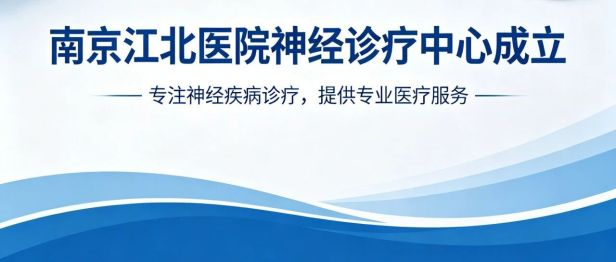 打破学科壁垒，守护大脑健康！南京江北医院神经诊疗中心正式成立，开启神经疾病一站式诊疗新时代