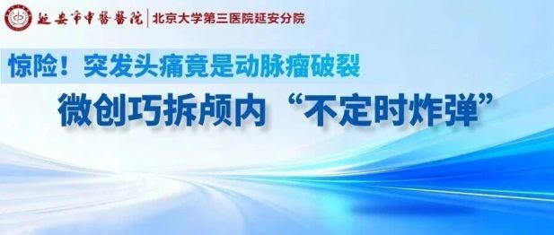惊险！突发头痛竟是动脉瘤破裂，微创巧拆颅内「不定时炸弹」
