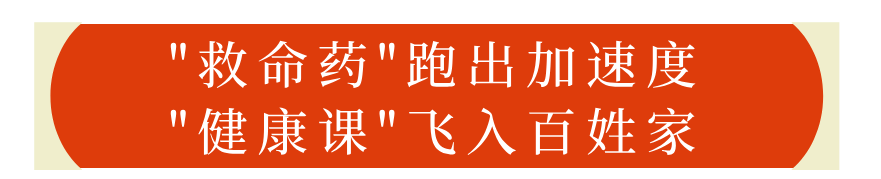 医心向党护安康丨“救命药”跑出加速度，“健康课”飞入百姓家