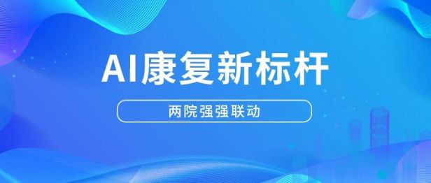 强强联动！台心医院联合市人民医院普济院区，打造AI智能康复新标杆