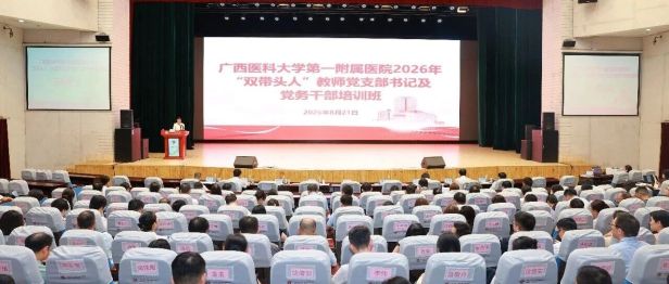 广西医科大一附院举行2026年“双带头人”教师党支部书记及党务干部培训班