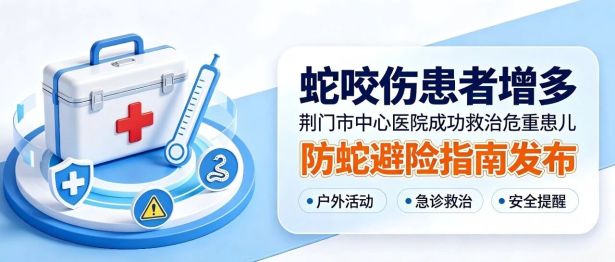 连日蛇类活动频，急诊咬伤患者增——荆门市中心医院成功救治危重患儿，发布防蛇避险指南