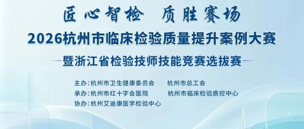 匠心智检展风采 质胜赛场砺精兵｜2026年杭州市临床检验质量提升案例大赛暨浙江省检验技师技能竞赛选拔赛圆满落幕