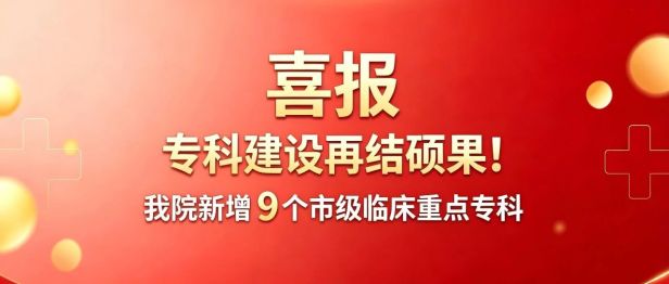 喜报：专科建设再结硕果！我院新增 9 个市级临床重点专科，总量达 42 个