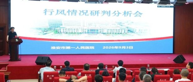 深查细研纠治行风 提质增效优化服务 淮安市一院召开行风情况研判分析会