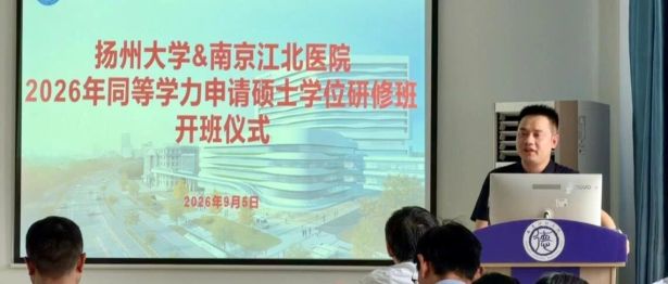 医路研途，共赴新程 | 2026年南京江北医院&扬州大学医学部同等学力申请硕士学位研修班顺利开班