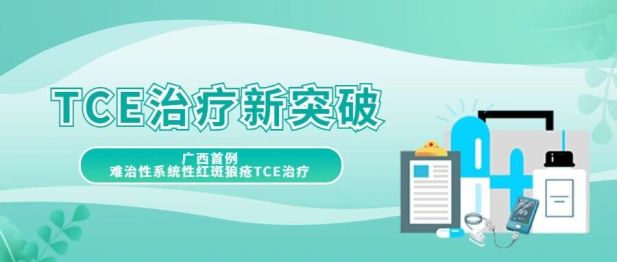 TCE治疗实现新突破！广西医科大一附院完成广西首例难治性系统性红斑狼疮TCE治疗