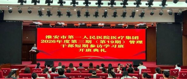 淮安市第一人民医院医疗集团2026年度第三期（总第19期）管理干部短期参访学习班正式开班