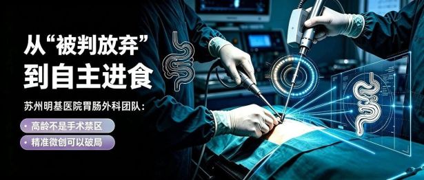从"被判放弃"到自主进食——苏州明基医院胃肠外科团队：高龄不是手术禁区，精准微创可以破局