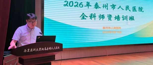 强基固本育良师 提质增效促全科—— 南京医科大学附属泰州人民医院成功举办 2026 年全科师资培训班