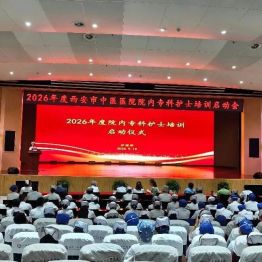 强基固本精专业 履践致远启新程——“2026年度西安市中医医院院内专科护士培训”启动