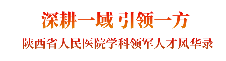 深耕一域 引领一方——陕西省人民医院学科领军人才风华录