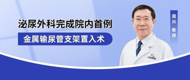 技术进展｜台心医院泌尿外科完成院内首例金属输尿管支架置入术