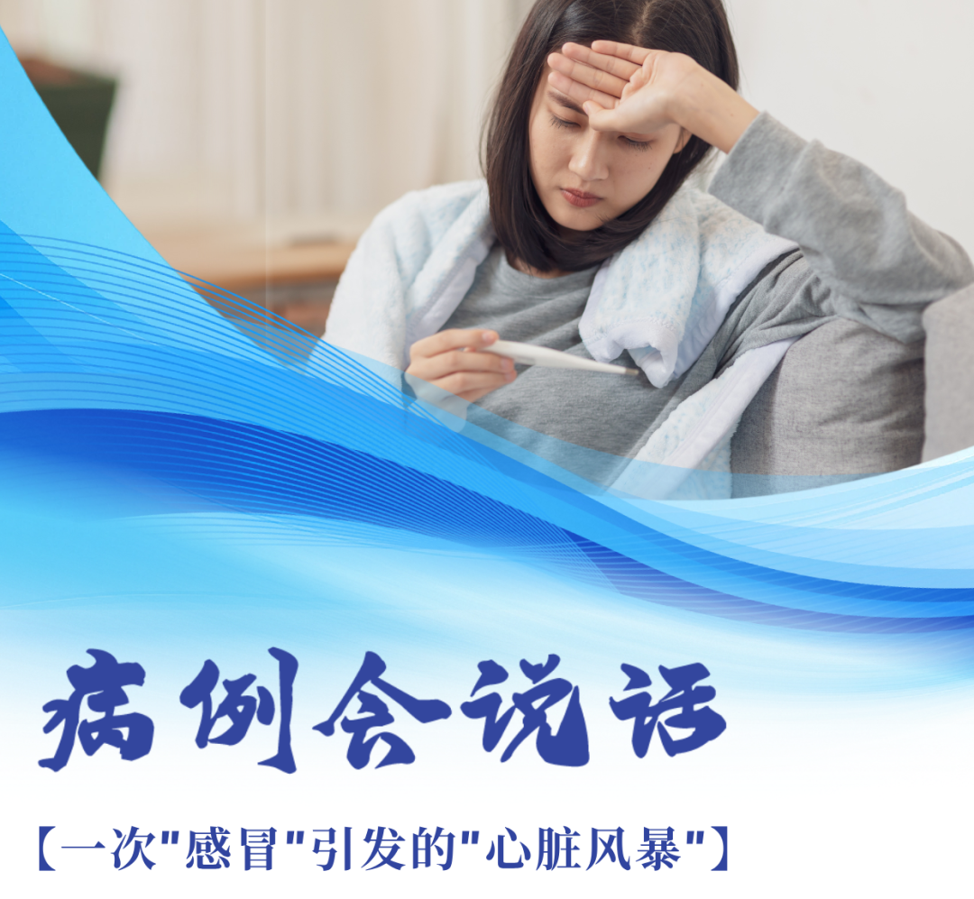 病例会说话|一次“感冒”引发的“心脏风暴”