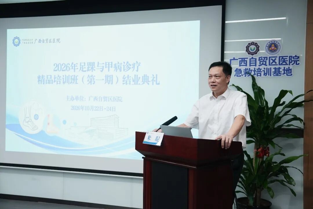 赋能区域专科 | 首期足踝甲病精品培训班在广西自贸区医院举办