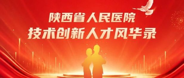 深研技术 行稳致远——陕西省人民医院技术创新人才风华录（一）