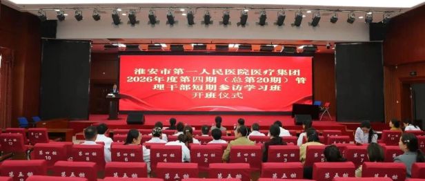 跨域结对“取真经”！淮安市一院医疗集团2026年度第四期（总第20期）管理干部参访学习班开班